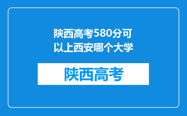 陕西高考580分可以上西安哪个大学