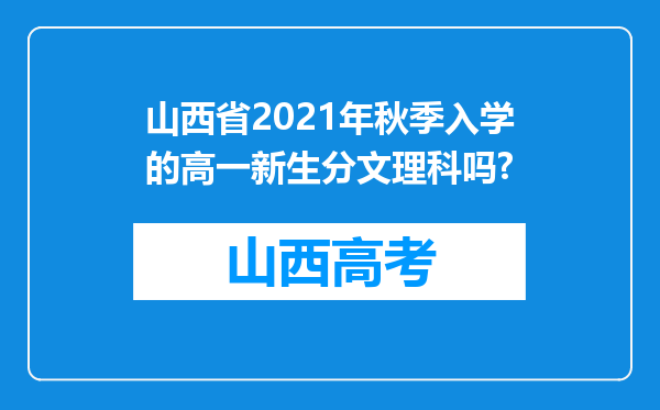 山西省2021年秋季入学的高一新生分文理科吗?