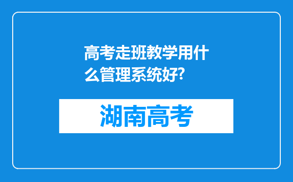 高考走班教学用什么管理系统好?