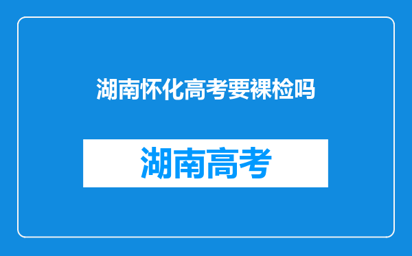 湖南怀化高考要裸检吗