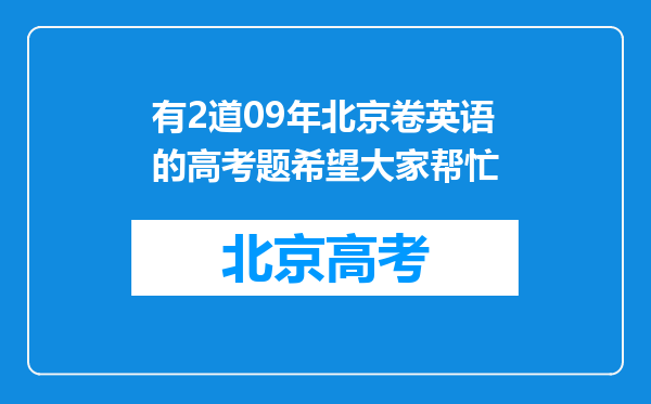 有2道09年北京卷英语的高考题希望大家帮忙