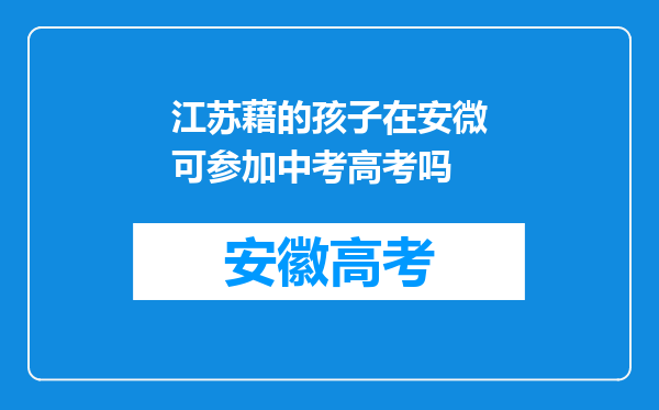 江苏藉的孩子在安微可参加中考高考吗