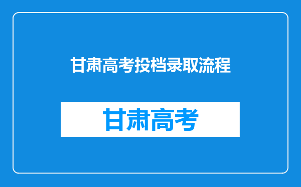 甘肃高考投档录取流程