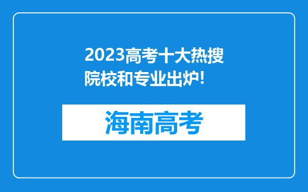 2023高考十大热搜院校和专业出炉!