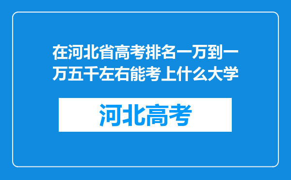 在河北省高考排名一万到一万五千左右能考上什么大学