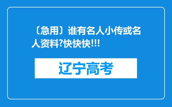 〔急用〕谁有名人小传或名人资料?快快快!!!