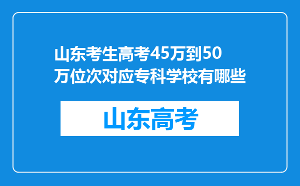 山东考生高考45万到50万位次对应专科学校有哪些