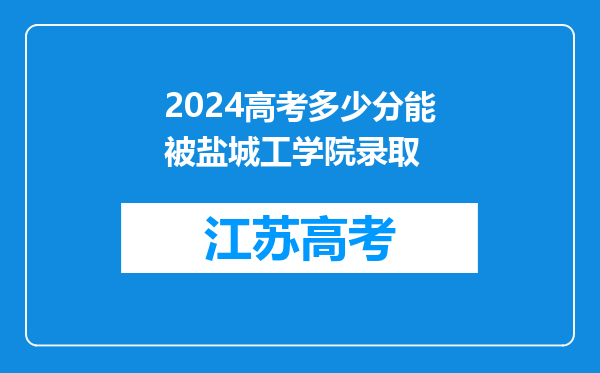 2024高考多少分能被盐城工学院录取