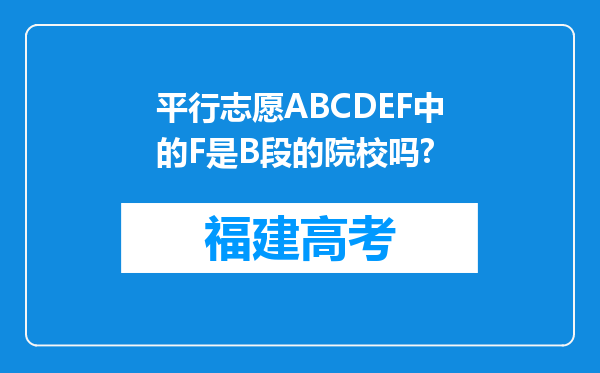 平行志愿ABCDEF中的F是B段的院校吗?