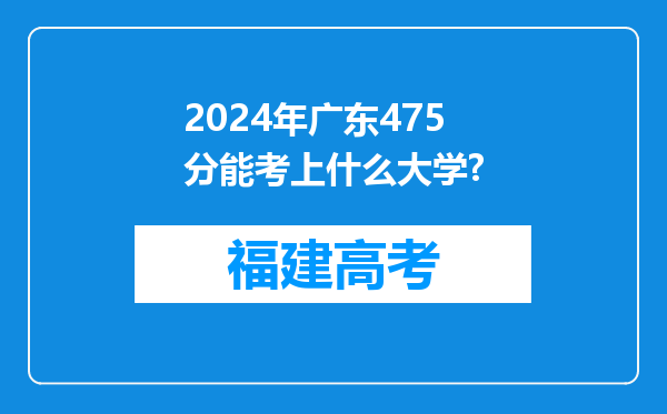 2024年广东475分能考上什么大学?