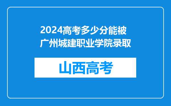 2024高考多少分能被广州城建职业学院录取