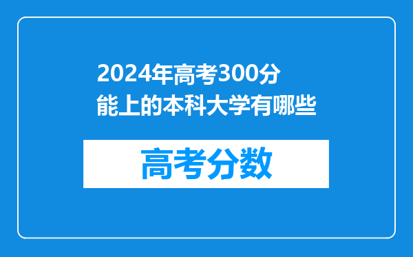 2024年高考300分能上的本科大学有哪些