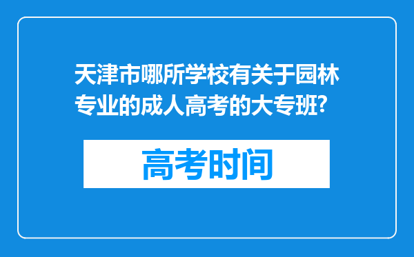 天津市哪所学校有关于园林专业的成人高考的大专班?