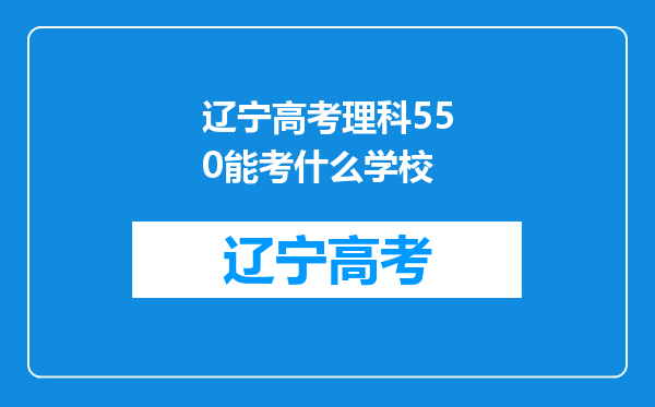 辽宁高考理科550能考什么学校