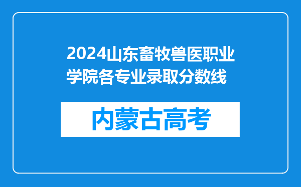 2024山东畜牧兽医职业学院各专业录取分数线