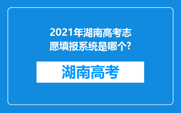 2021年湖南高考志愿填报系统是哪个?