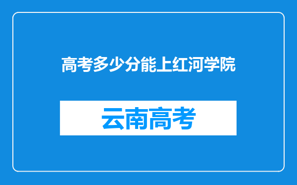 高考多少分能上红河学院