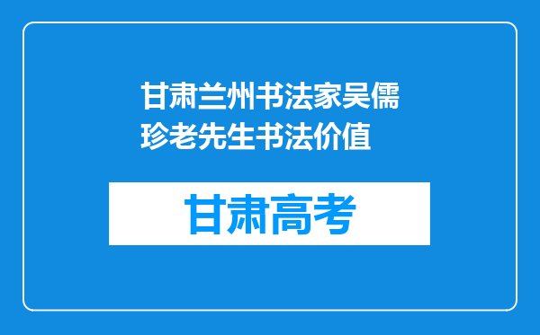 甘肃兰州书法家吴儒珍老先生书法价值