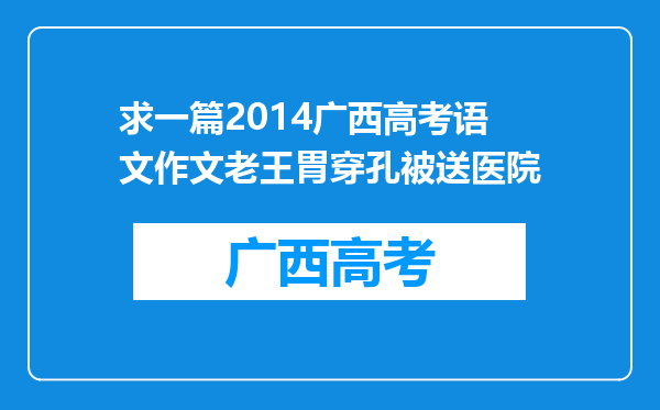 求一篇2014广西高考语文作文老王胃穿孔被送医院