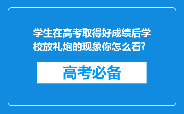 学生在高考取得好成绩后学校放礼炮的现象你怎么看?