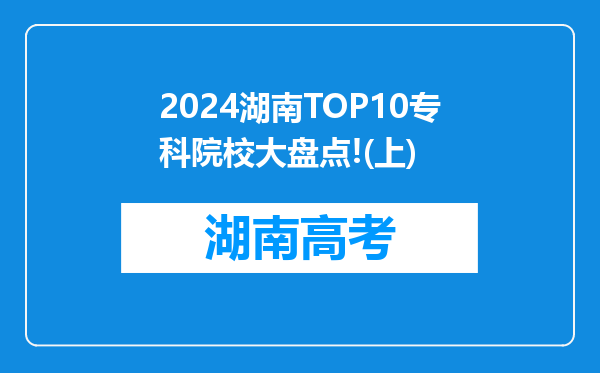 2024湖南TOP10专科院校大盘点!(上)