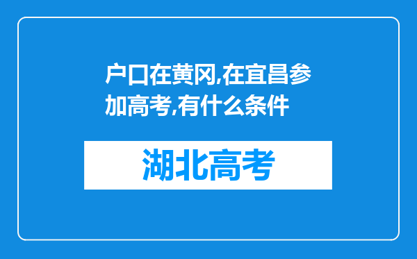 户口在黄冈,在宜昌参加高考,有什么条件