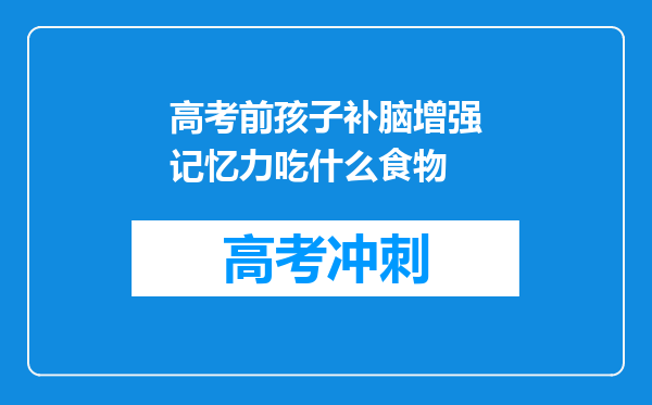 高考前孩子补脑增强记忆力吃什么食物