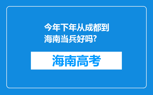 今年下年从成都到海南当兵好吗?