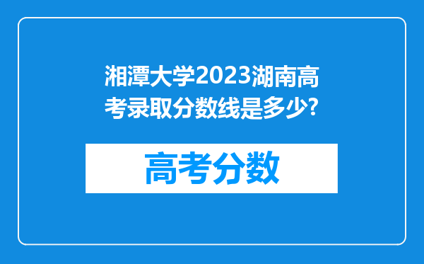 湘潭大学2023湖南高考录取分数线是多少?