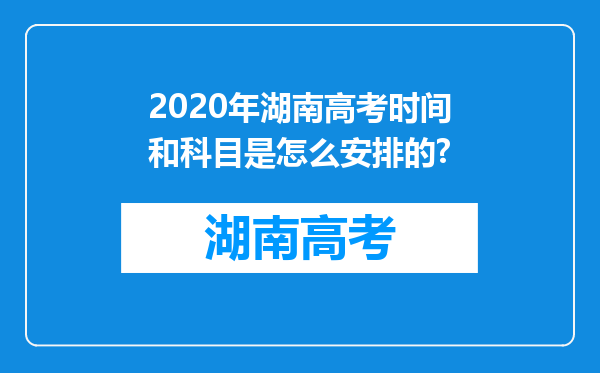 2020年湖南高考时间和科目是怎么安排的?