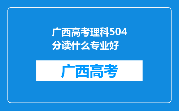 广西高考理科504分读什么专业好