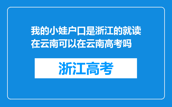 我的小娃户口是浙江的就读在云南可以在云南高考吗