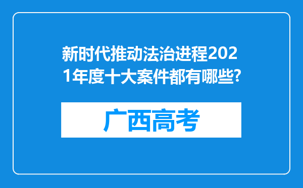 新时代推动法治进程2021年度十大案件都有哪些?