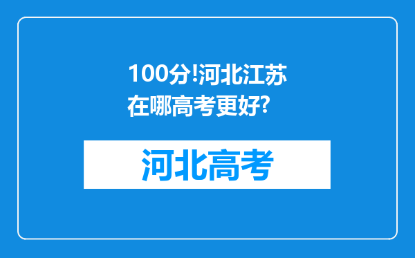 100分!河北江苏在哪高考更好?