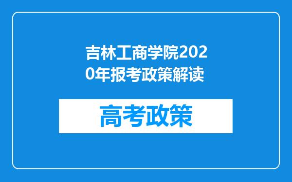 吉林工商学院2020年报考政策解读