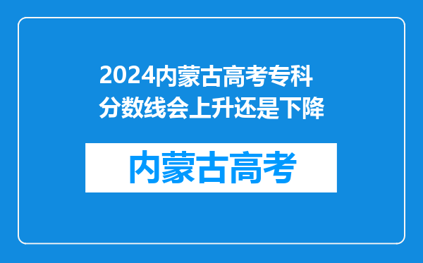 2024内蒙古高考专科分数线会上升还是下降