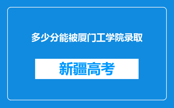 多少分能被厦门工学院录取