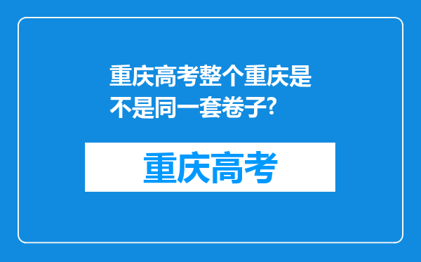 重庆高考整个重庆是不是同一套卷子?