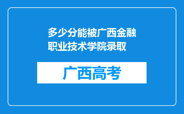 多少分能被广西金融职业技术学院录取