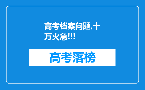 高考档案问题,十万火急!!!