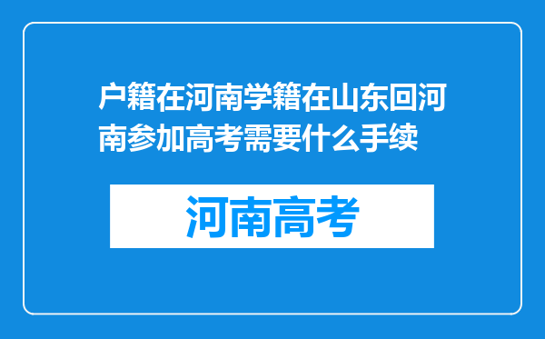 户籍在河南学籍在山东回河南参加高考需要什么手续