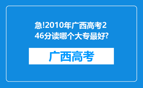 急!2010年广西高考246分读哪个大专最好?