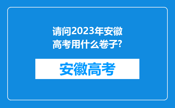 请问2023年安徽高考用什么卷子?