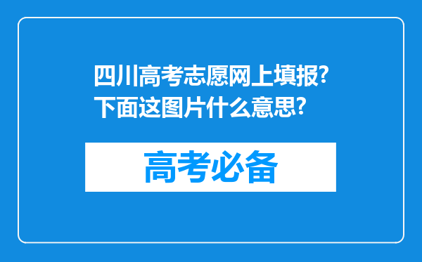 四川高考志愿网上填报?下面这图片什么意思?