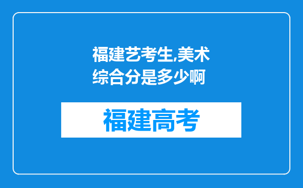 福建艺考生,美术综合分是多少啊