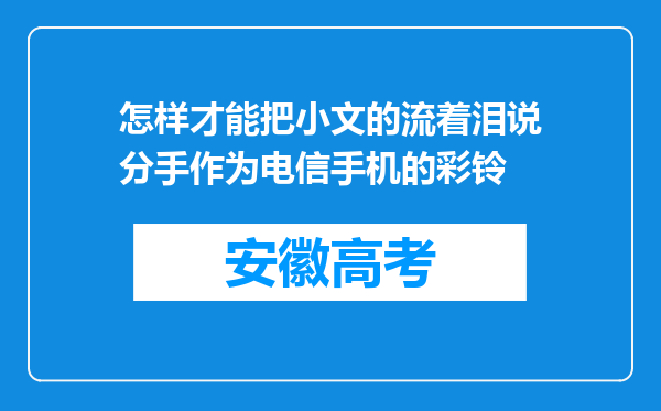 怎样才能把小文的流着泪说分手作为电信手机的彩铃