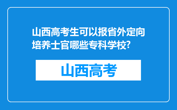 山西高考生可以报省外定向培养士官哪些专科学校?