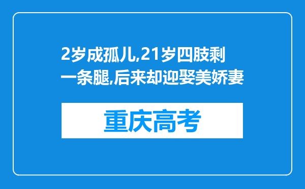 2岁成孤儿,21岁四肢剩一条腿,后来却迎娶美娇妻