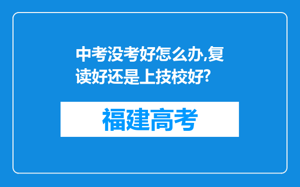 中考没考好怎么办,复读好还是上技校好?