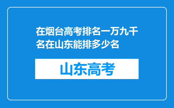 在烟台高考排名一万九千名在山东能排多少名